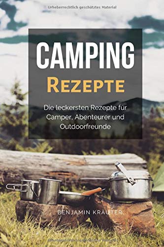 Camping Rezepte: Die leckersten Rezepte für Camper, Abenteurer und Outdoorfreunde - 1